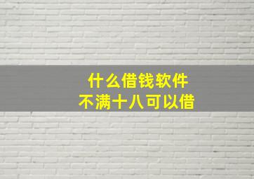 什么借钱软件不满十八可以借