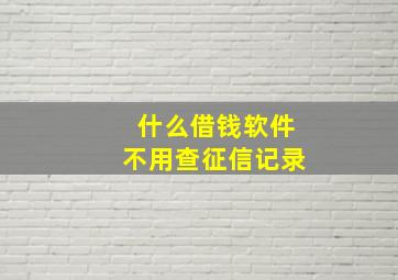 什么借钱软件不用查征信记录