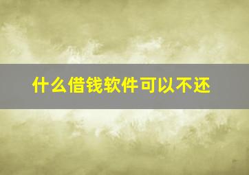 什么借钱软件可以不还