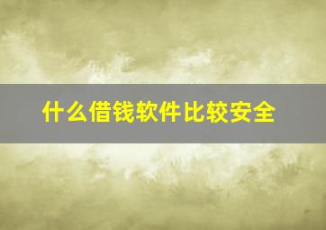 什么借钱软件比较安全