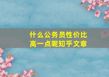 什么公务员性价比高一点呢知乎文章