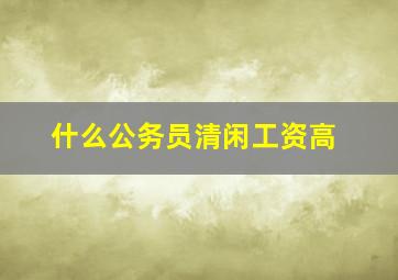 什么公务员清闲工资高