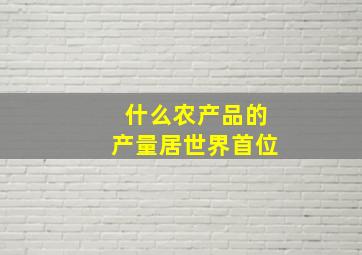 什么农产品的产量居世界首位