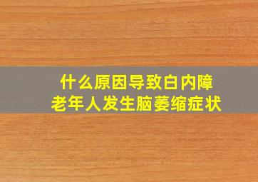 什么原因导致白内障老年人发生脑萎缩症状