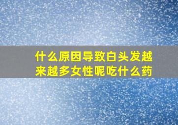 什么原因导致白头发越来越多女性呢吃什么药