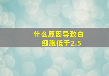 什么原因导致白细胞低于2.5