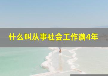 什么叫从事社会工作满4年