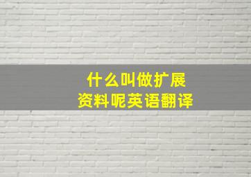 什么叫做扩展资料呢英语翻译