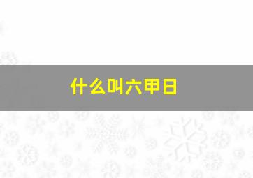 什么叫六甲日