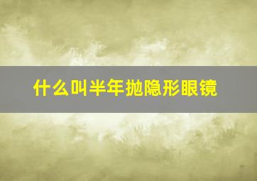 什么叫半年抛隐形眼镜