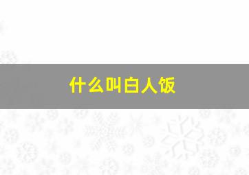 什么叫白人饭