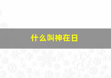 什么叫神在日