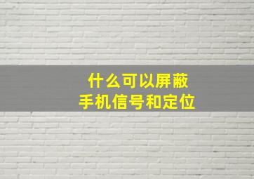 什么可以屏蔽手机信号和定位