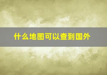 什么地图可以查到国外