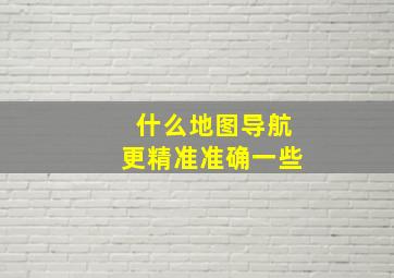 什么地图导航更精准准确一些