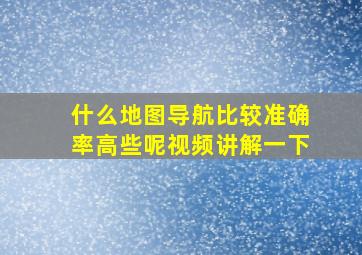 什么地图导航比较准确率高些呢视频讲解一下