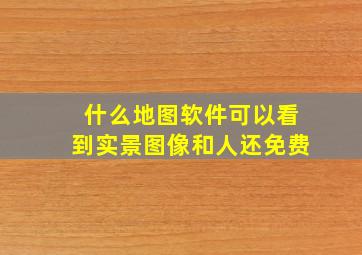 什么地图软件可以看到实景图像和人还免费