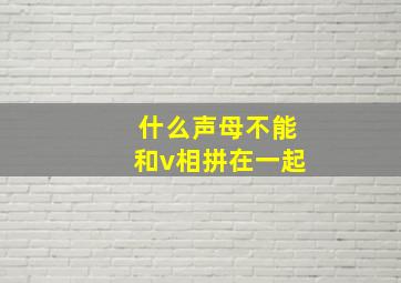 什么声母不能和v相拼在一起