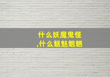 什么妖魔鬼怪,什么魑魅魍魉