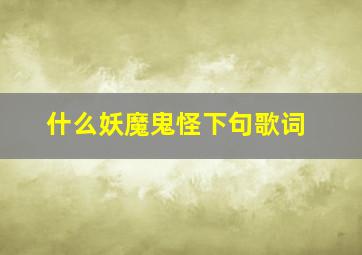 什么妖魔鬼怪下句歌词