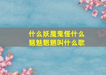 什么妖魔鬼怪什么魑魅魍魉叫什么歌