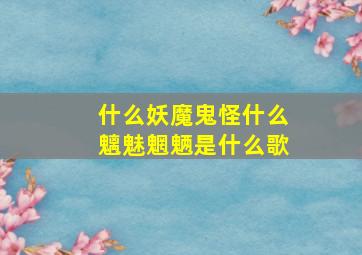 什么妖魔鬼怪什么魑魅魍魉是什么歌