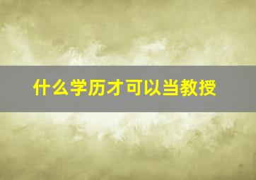 什么学历才可以当教授