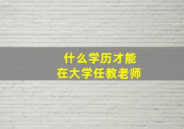 什么学历才能在大学任教老师