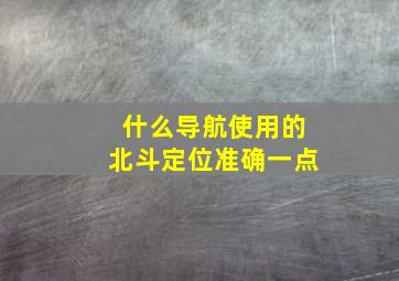 什么导航使用的北斗定位准确一点