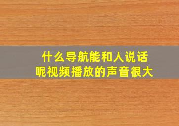 什么导航能和人说话呢视频播放的声音很大