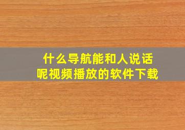 什么导航能和人说话呢视频播放的软件下载