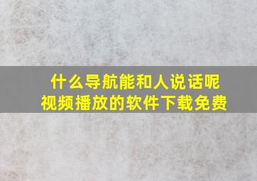 什么导航能和人说话呢视频播放的软件下载免费