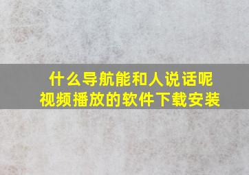 什么导航能和人说话呢视频播放的软件下载安装