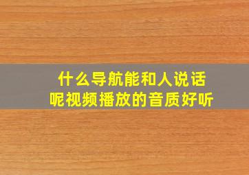 什么导航能和人说话呢视频播放的音质好听