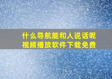 什么导航能和人说话呢视频播放软件下载免费