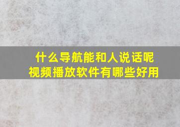 什么导航能和人说话呢视频播放软件有哪些好用