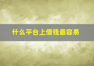 什么平台上借钱最容易