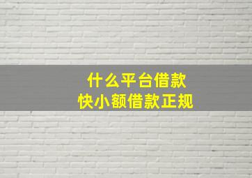 什么平台借款快小额借款正规