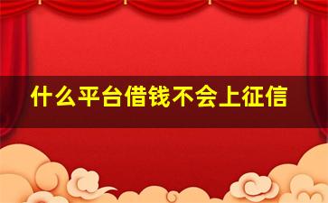 什么平台借钱不会上征信