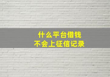 什么平台借钱不会上征信记录