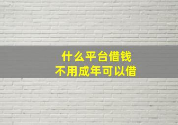 什么平台借钱不用成年可以借