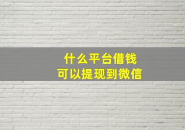 什么平台借钱可以提现到微信