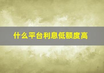 什么平台利息低额度高