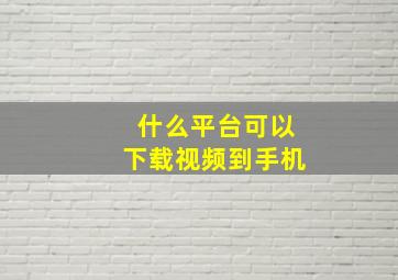 什么平台可以下载视频到手机