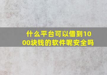 什么平台可以借到1000块钱的软件呢安全吗