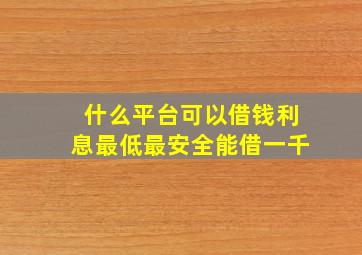 什么平台可以借钱利息最低最安全能借一千