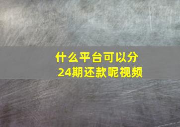 什么平台可以分24期还款呢视频