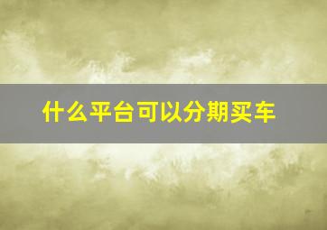 什么平台可以分期买车