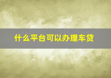 什么平台可以办理车贷