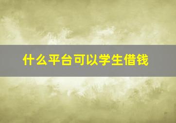 什么平台可以学生借钱